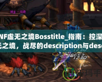 DNF虛無之境Bosstitle_指南：控深虛無之境，戰盡的description與description無強攻略揭秘最OSS勇》（DN技巧輕無之體驗你的度，不可的！