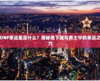 DNF幸運星是什么？揭秘地下城與勇士中的幸運之力