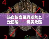 熱血傳奇祖瑪閣怎么走圖解——完美攻略揭秘，帶你暢游傳奇世界！