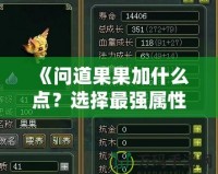 《問道果果加什么點(diǎn)？選擇最強(qiáng)屬性，打造無敵戰(zhàn)力！》