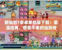 新仙劍1安卓單機版下載：重溫經典，感受不老的仙劍傳奇！