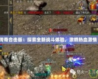 傳奇合擊版：探索全新戰斗體驗，激燃熱血激情！