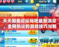 天天酷跑論壇貼吧最新消息，全網熱議的游戲技巧與精彩活動揭曉！