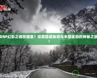 DNF幻影之境在哪里？探索隱藏秘境與豐厚獎勵的神秘之旅！