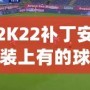 2K22補丁安裝上有的球員透明現象？教你輕松解決！