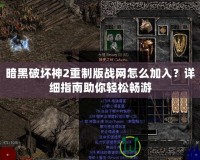 暗黑破壞神2重制版戰網怎么加入？詳細指南助你輕松暢游