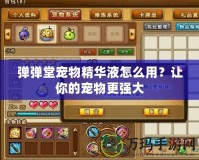 彈彈堂寵物精華液怎么用？讓你的寵物更強大