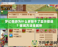 夢幻西游為什么更新不了顯示錯誤？破解方法全解析