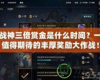 斗戰神三倍賞金是什么時間？一場值得期待的豐厚獎勵大作戰！