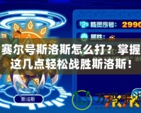 賽爾號斯洛斯怎么打？掌握這幾點輕松戰勝斯洛斯！