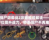 《僵尸防御戰2攻略視頻解說——全方位提升戰力，秒殺僵尸不再難》