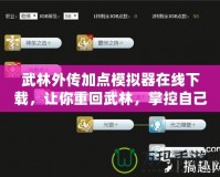 武林外傳加點模擬器在線下載，讓你重回武林，掌控自己的命運！