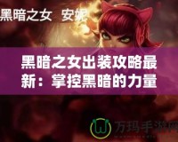 黑暗之女出裝攻略最新：掌控黑暗的力量，制霸峽谷！