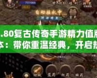 1.80復古傳奇手游精力值版本：帶你重溫經典，開啟熱血傳奇之旅！