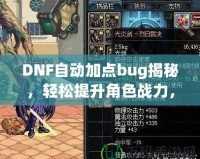 DNF自動加點bug揭秘，輕松提升角色戰力，讓你輕松超越對手！
