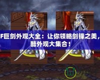 DNF巨劍外觀大全：讓你領略劍鋒之美，炫酷外觀大集合！