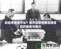 旺旺傳奇是什么？揭開這款經典品牌背后的秘密與魅力