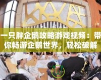 一只胖企鵝攻略游戲視頻：帶你暢游企鵝世界，輕松破解所有關(guān)卡！