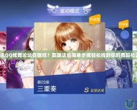騰訊QQ炫舞論壇在哪找？跟隨這些簡(jiǎn)單步驟輕松找到你的舞蹈社區(qū)！