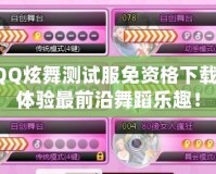QQ炫舞測試服免資格下載，體驗最前沿舞蹈樂趣！