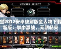 拳皇2012安卓破解版全人物下載最新版：掌中激戰(zhàn)，無限暢爽