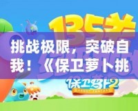 挑戰極限，突破自我！《保衛蘿卜挑戰35》帶你玩轉塔防新高度！