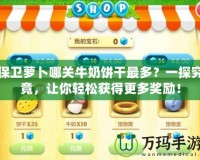 保衛蘿卜哪關牛奶餅干最多？一探究竟，讓你輕松獲得更多獎勵！