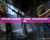 psP生化危機1視頻解說第一：重溫經典，暢享恐怖生存的刺激與挑戰
