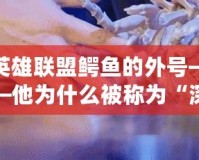 英雄聯(lián)盟鱷魚的外號——他為什么被稱為“深海怪物”？