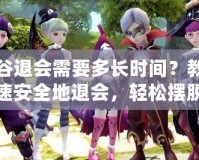 龍之谷退會需要多長時間？教你如何快速安全地退會，輕松擺脫困擾！