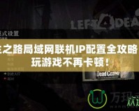 求生之路局域網聯機IP配置全攻略，暢玩游戲不再卡頓！