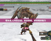 怪物獵人2G女王蜂：挑戰巔峰，體驗獵殺魅力