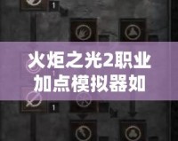 火炬之光2職業加點模擬器如何設置？優化你的角色成長！