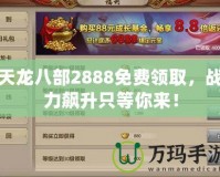天龍八部2888免費領取，戰力飆升只等你來！