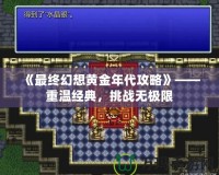 《最終幻想黃金年代攻略》——重溫經典，挑戰無極限