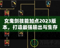 女鬼劍技能加點2023版本，打造最強輸出與生存兼備的鬼劍之路