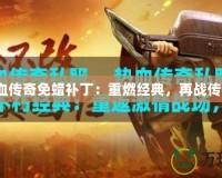 熱血傳奇免蠟補丁：重燃經典，再戰傳奇！