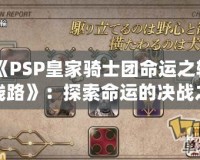 《PSP皇家騎士團命運之輪線路》：探索命運的決戰(zhàn)之路