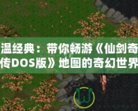 重溫經典：帶你暢游《仙劍奇俠傳DOS版》地圖的奇幻世界