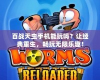 百戰(zhàn)天蟲手機(jī)能玩嗎？讓經(jīng)典重生，暢玩無限樂趣！