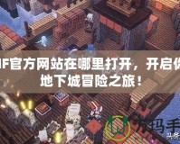 DNF官方網站在哪里打開，開啟你的地下城冒險之旅！