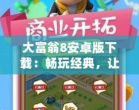 大富翁8安卓版下載：暢玩經典，讓你享受極致策略樂趣