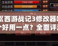 《西游戰記3修改器哪個好用一點？全面評測與推薦》