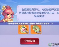 《夢幻手游網頁版禮品碼大揭秘！免費豪禮等你拿！》