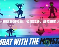 火柴人英雄聯盟視頻：極限對決，炫酷技能大爆發！