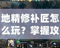地精修補(bǔ)匠怎么玩？掌握攻略成為Dota高手