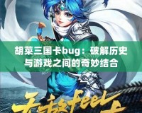 胡菜三國卡bug：破解歷史與游戲之間的奇妙結合