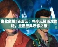 生化危機(jī)5百度云：暢享無(wú)縫游戲體驗(yàn)，重溫經(jīng)典恐怖之旅