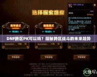DNF跨區PK可以嗎？探秘跨區戰斗的未來趨勢
