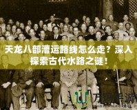 天龍八部漕運路線怎么走？深入探索古代水路之謎！